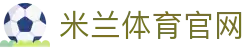 米兰体育平台｜Milan Official Platform — 官网认证入口·在线中心
